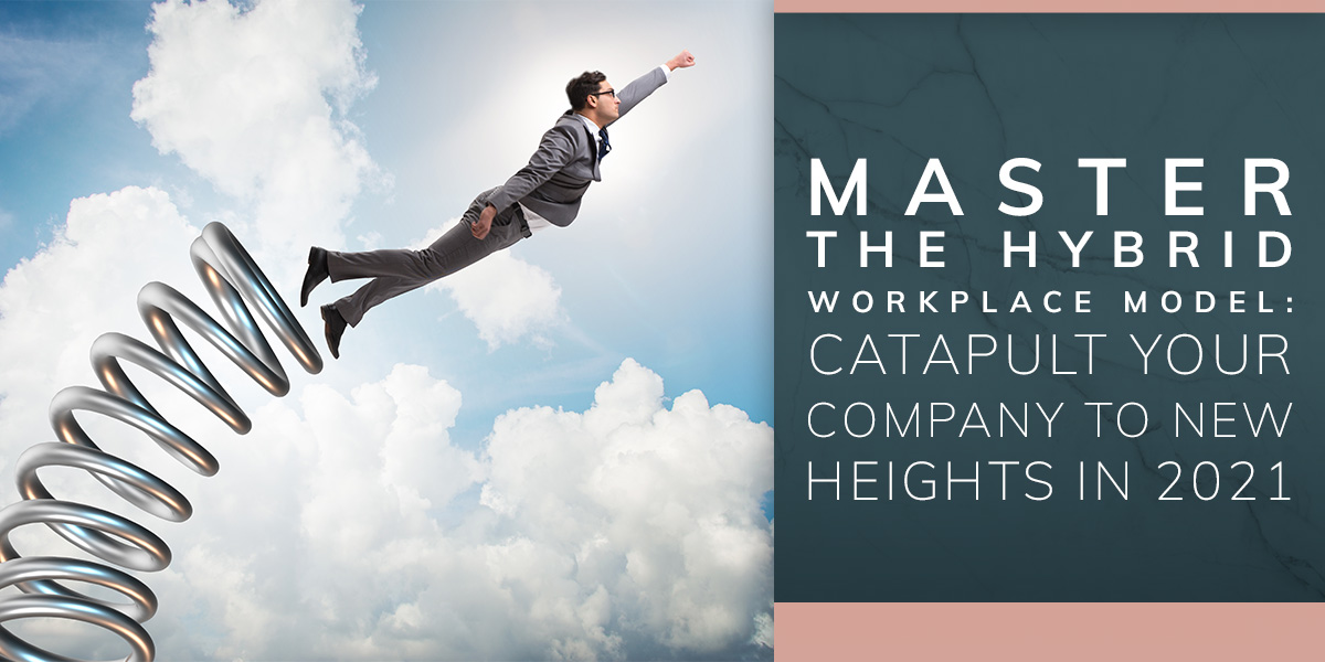 Master the Hybrid Workplace Model: Catapult Your Company to New Heights in 2021