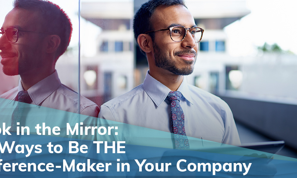 Look in the Mirror: 12 Ways to Be THE Difference-Maker in Your Company