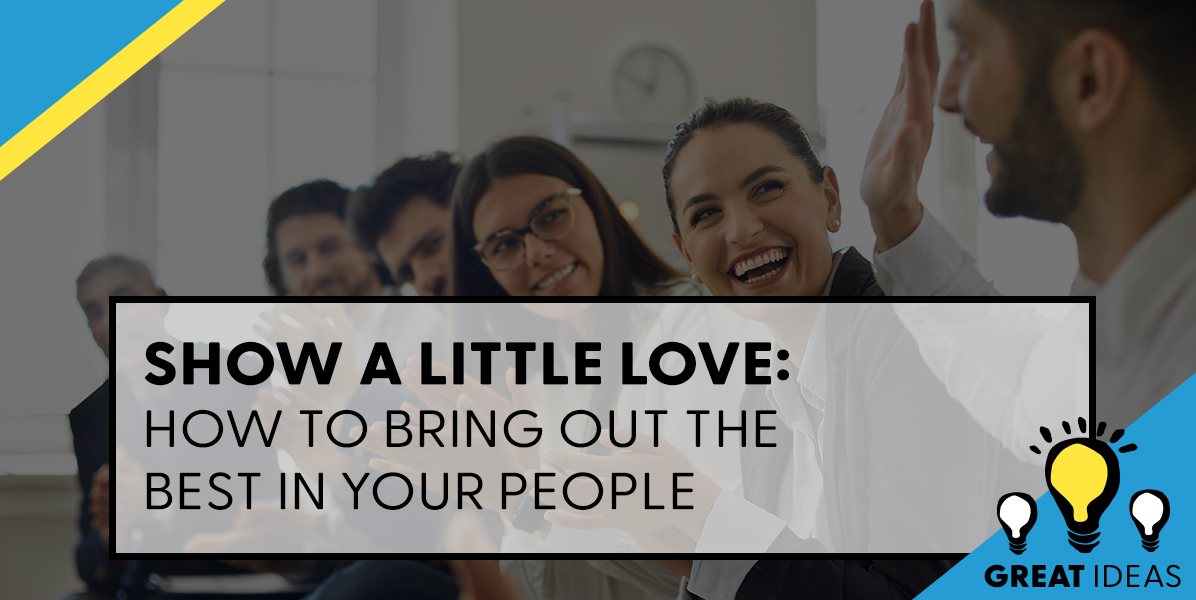 Show a Little Love: How To Bring Out the Best in Your People