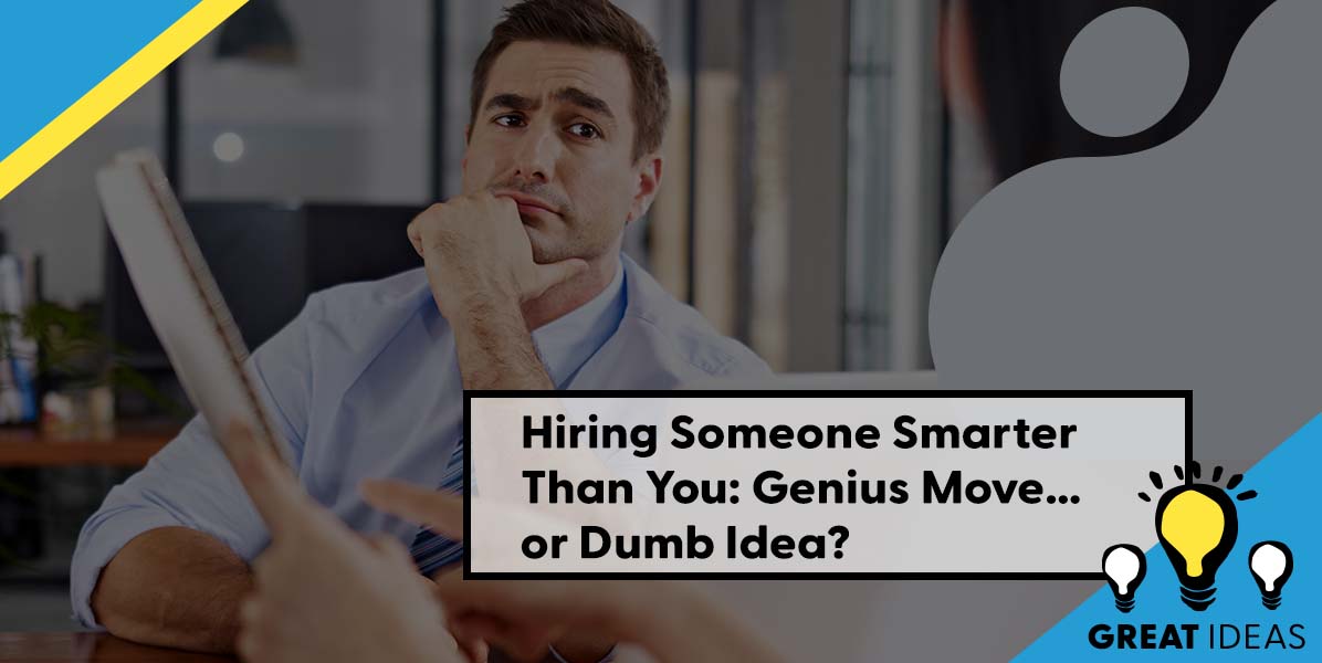 Hiring Someone Smarter Than You: Genius Move…or Dumb Idea?