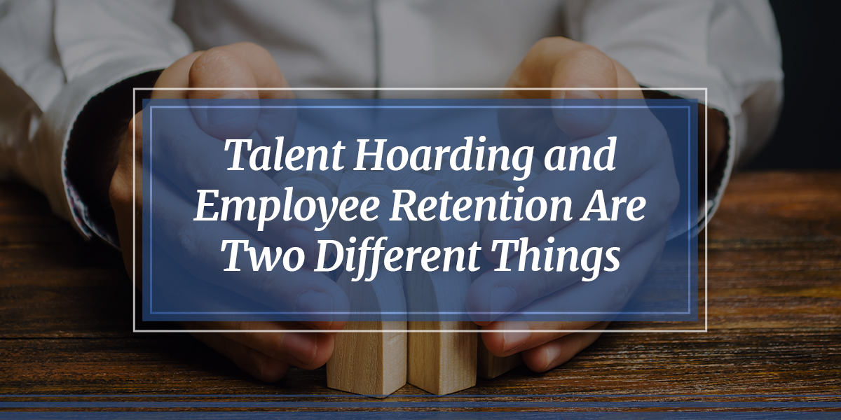 Talent Hoarding and Employee Retention Are Two Different Things