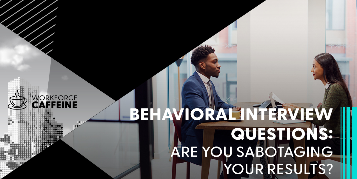 Behavioral Interview Questions: Are You Sabotaging Your Results?