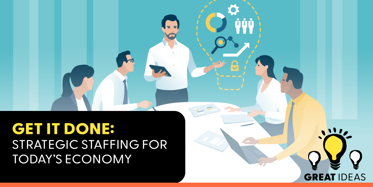 Get It Done: Strategic Staffing for Today’s Economy