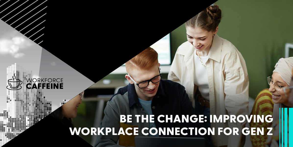 Be the Change: Improving Workplace Connection for Gen Z