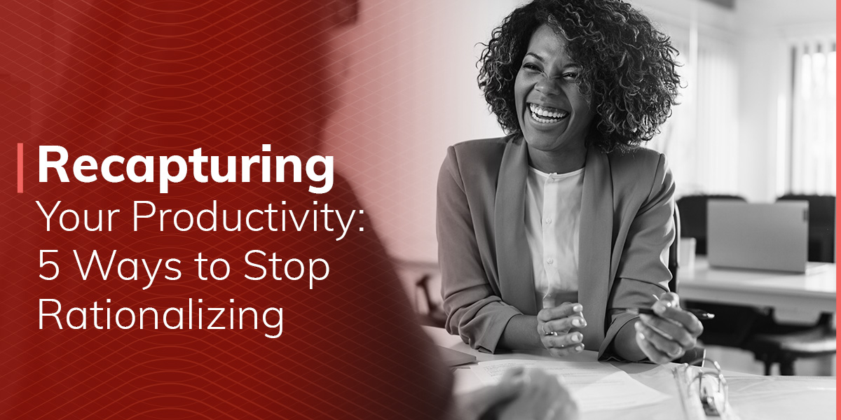 Recapturing Your Productivity: 5 Ways to Stop Rationalizing