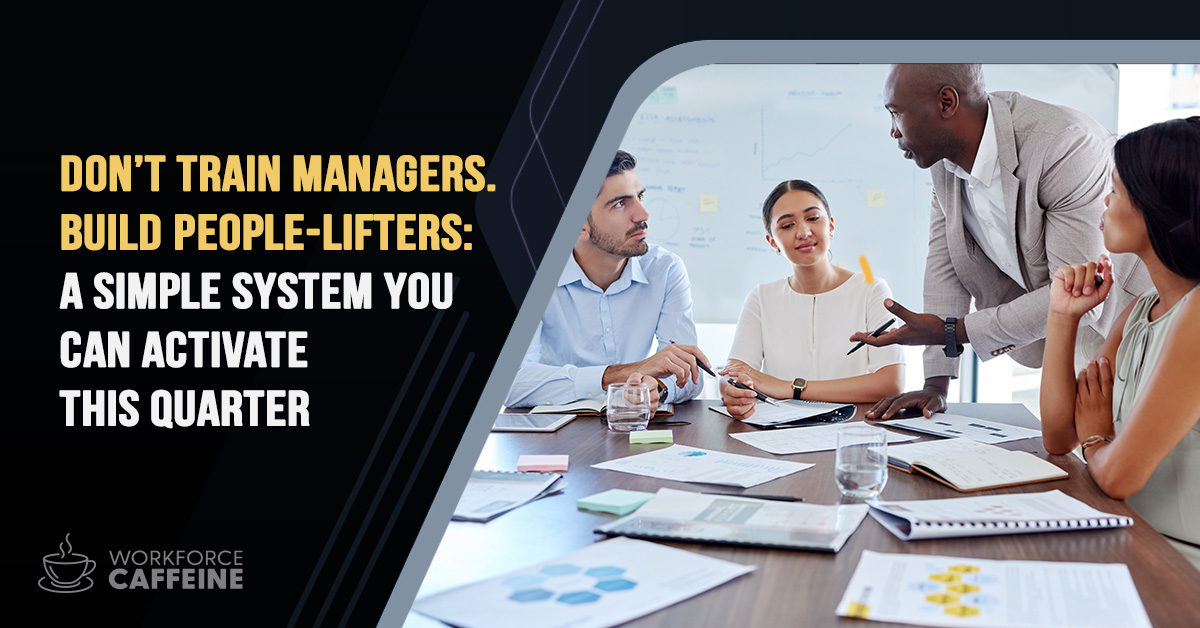 Don't Train Managers. Build People-Lifters: A Simple System You Can Activate This Quarter 