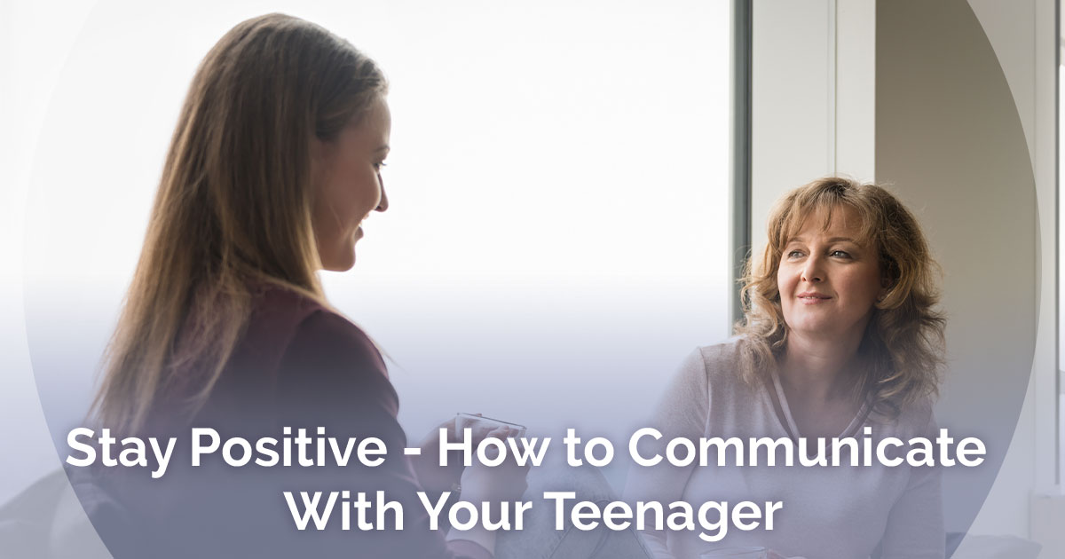 Staying Positive - How to Communicate With Your Teenager