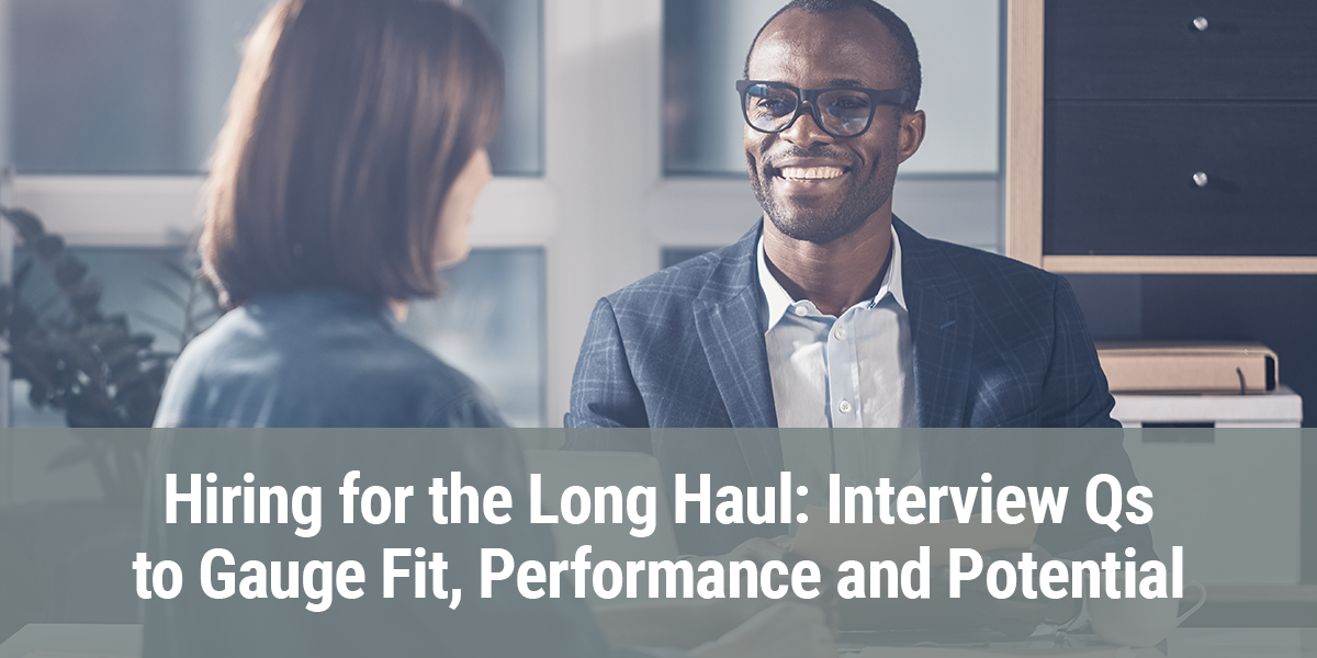 Hiring for the Long Haul: Interview Qs to Gauge Fit, Performance and Potential