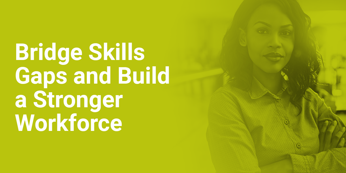 Bridge Skills Gaps and Build a Stronger Workforce