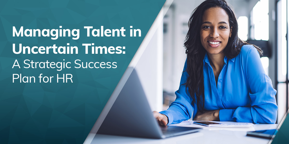 Managing Talent in Uncertain Times: A Strategic Success Plan for HR
