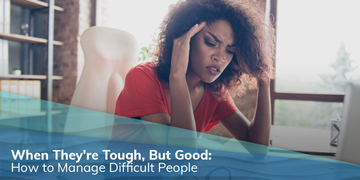 When They're Tough, but Good: How To Manage Difficult  People