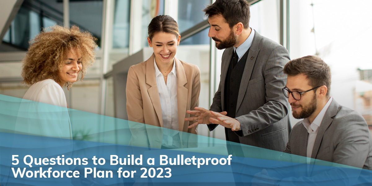 5 Questions To Build a Bulletproof Workforce Plan For 2023