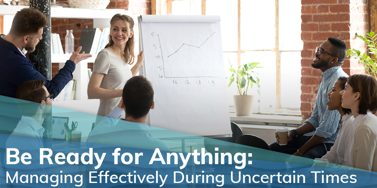 Be Ready for Anything: Managing Effectively During Uncertain Times 