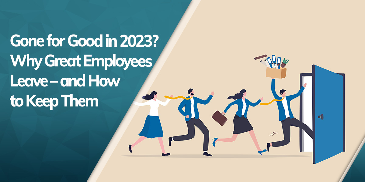 Gone for Good in 2023? Why Great Employees Leave - And How To Keep Them