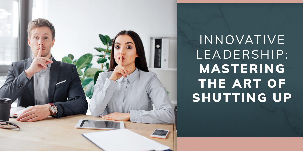 Innovative Leadership: Mastering the Art of Shutting Up
