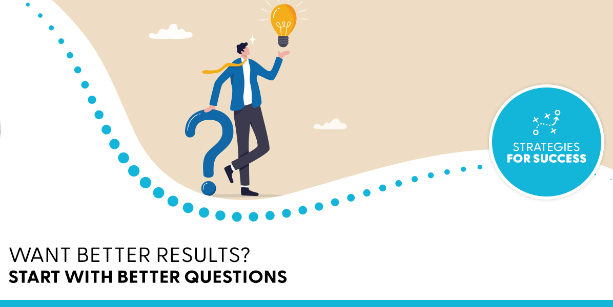 Want Better Results? Start With Better Questions