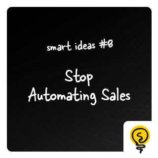 SMART IDEAS #8: Stop Automating Sales