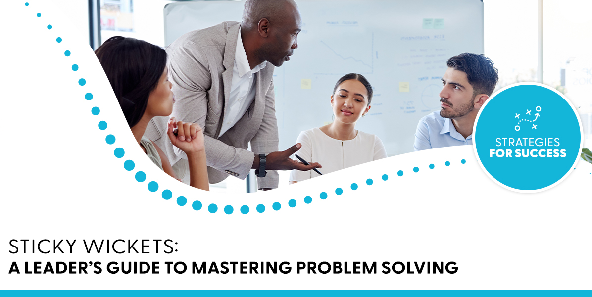 Sticky Wickets: A Leader's Guide to Mastering Problem Solving
