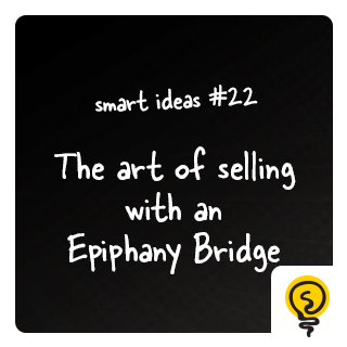 SMART IDEA #22: The art of selling with an Epiphany Bridge