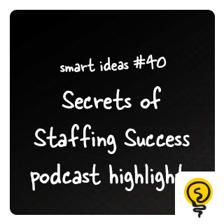 SMART IDEA #40: Secrets of Staffing Success podcast highlights