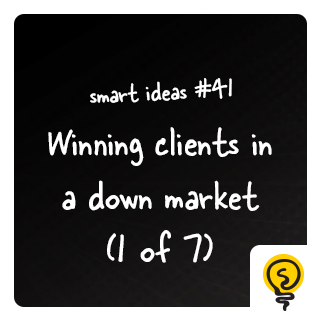 SMART IDEA #41: Winning clients in a down market (1 of 7)