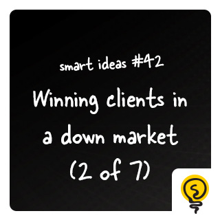 SMART IDEA #42: Winning clients in a down market (2 of 7)