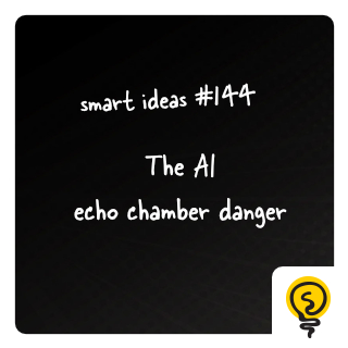 SMART IDEAS #144: The AI echo chamber danger