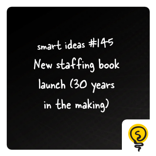 SMART IDEAS #145: New staffing book launch (30 years in the making)