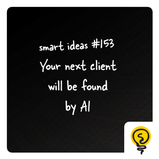 SMART IDEA #153: Your next client will be found by AI